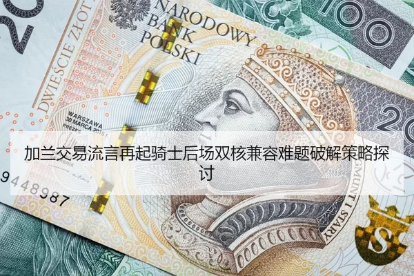 加兰交易流言再起骑士后场双核兼容难题破解策略探讨