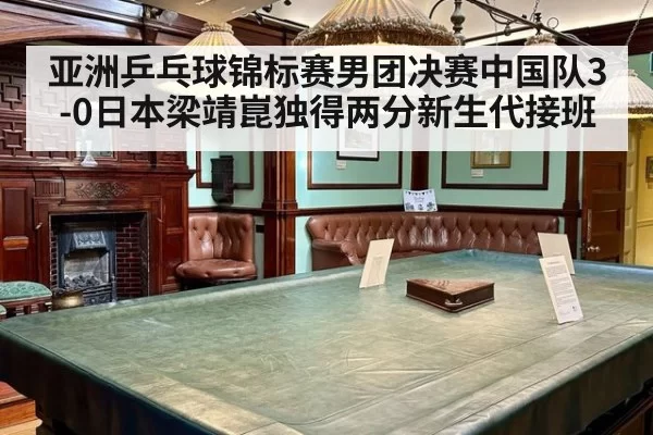 亚洲乒乓球锦标赛男团决赛中国队3-0日本梁靖崑独得两分新生代接班