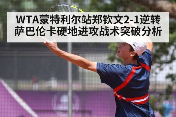 WTA蒙特利尔站郑钦文2-1逆转萨巴伦卡硬地进攻战术突破分析