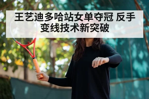 王艺迪多哈站女单夺冠 反手变线技术新突破