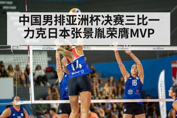 中国男排亚洲杯决赛三比一力克日本张景胤荣膺MVP