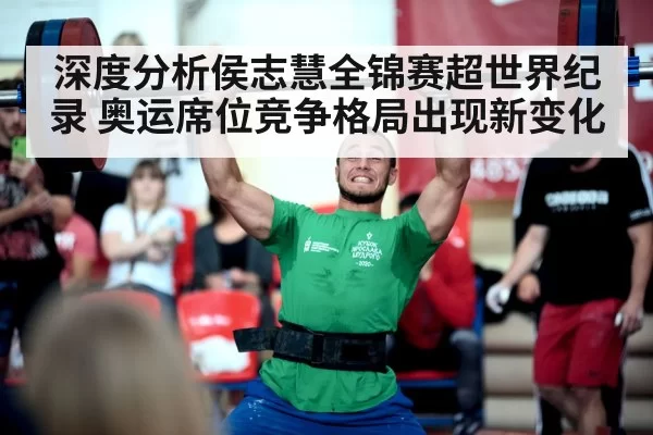 深度分析侯志慧全锦赛超世界纪录 奥运席位竞争格局出现新变化