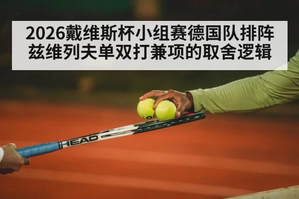 2026戴维斯杯小组赛德国队排阵 兹维列夫单双打兼项的取舍逻辑